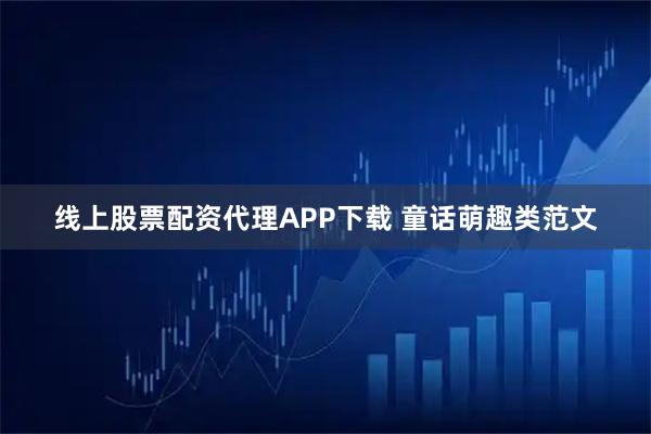 线上股票配资代理APP下载 童话萌趣类范文