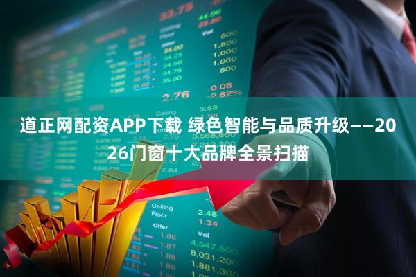道正网配资APP下载 绿色智能与品质升级——2026门窗十大品牌全景扫描