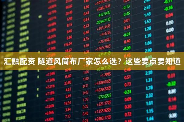 汇融配资 隧道风筒布厂家怎么选？这些要点要知道