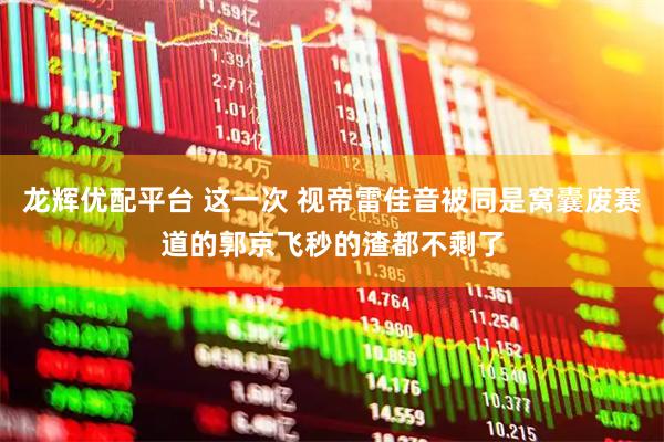 龙辉优配平台 这一次 视帝雷佳音被同是窝囊废赛道的郭京飞秒的渣都不剩了