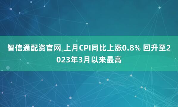 智信通配资官网 上月CPI同比上涨0.8% 回升至2023年3月以来最高