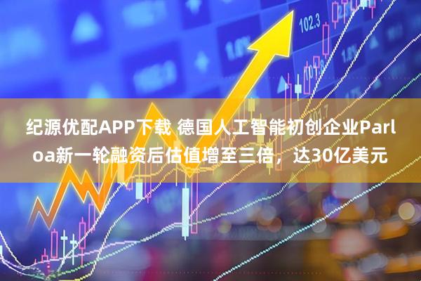 纪源优配APP下载 德国人工智能初创企业Parloa新一轮融资后估值增至三倍，达30亿美元