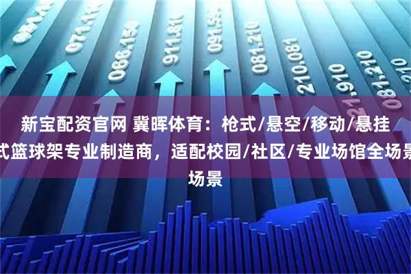 新宝配资官网 冀晖体育：枪式/悬空/移动/悬挂式篮球架专业制造商，适配校园/社区/专业场馆全场景