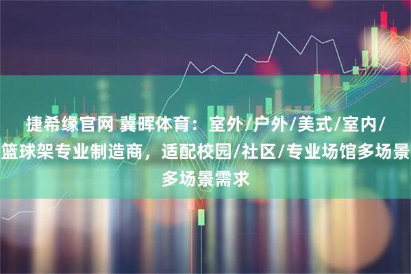 捷希缘官网 冀晖体育：室外/户外/美式/室内/成人篮球架专业制造商，适配校园/社区/专业场馆多场景需求