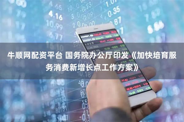 牛顺网配资平台 国务院办公厅印发《加快培育服务消费新增长点工作方案》