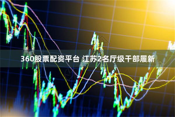 360股票配资平台 江苏2名厅级干部履新