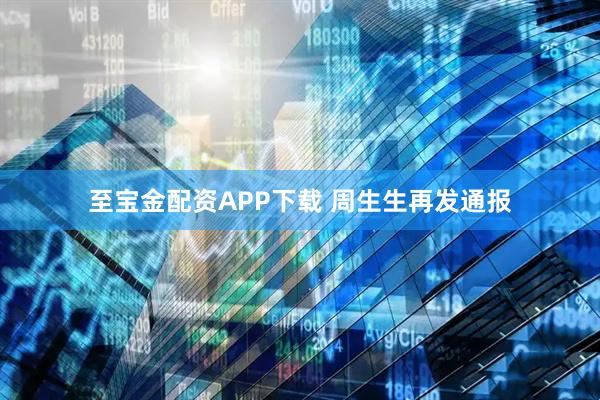 至宝金配资APP下载 周生生再发通报