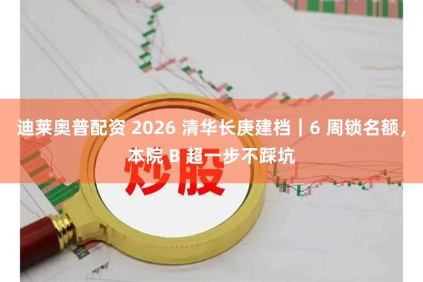迪莱奥普配资 2026 清华长庚建档｜6 周锁名额，本院 B 超一步不踩坑