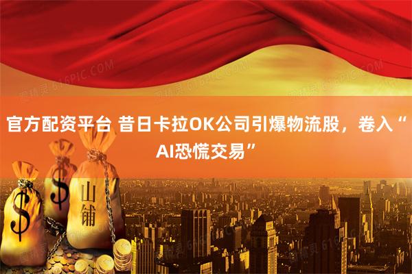 官方配资平台 昔日卡拉OK公司引爆物流股，卷入“AI恐慌交易”